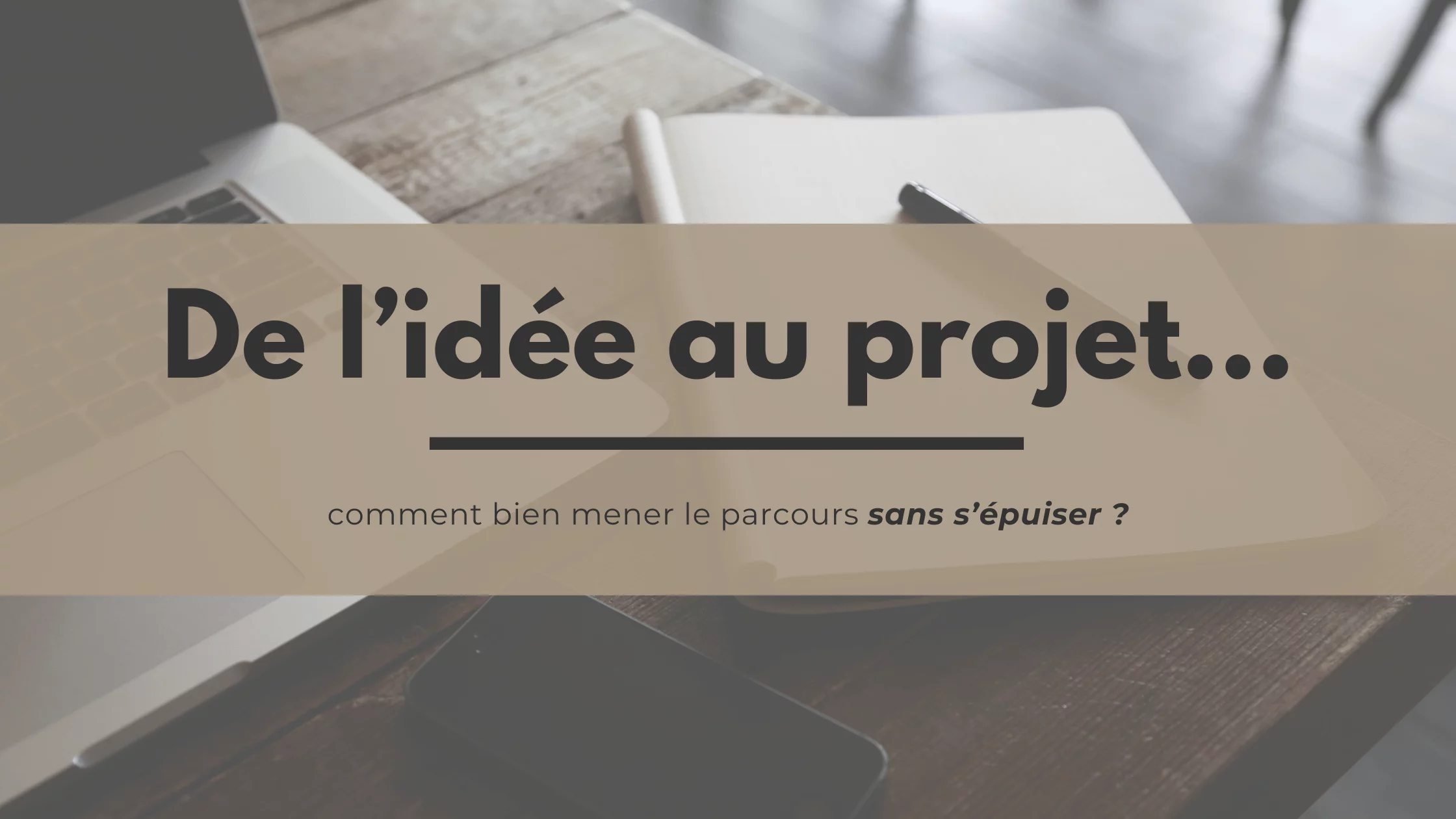 Comment transformer une idée en projet réussi (sans s'épuiser) ?