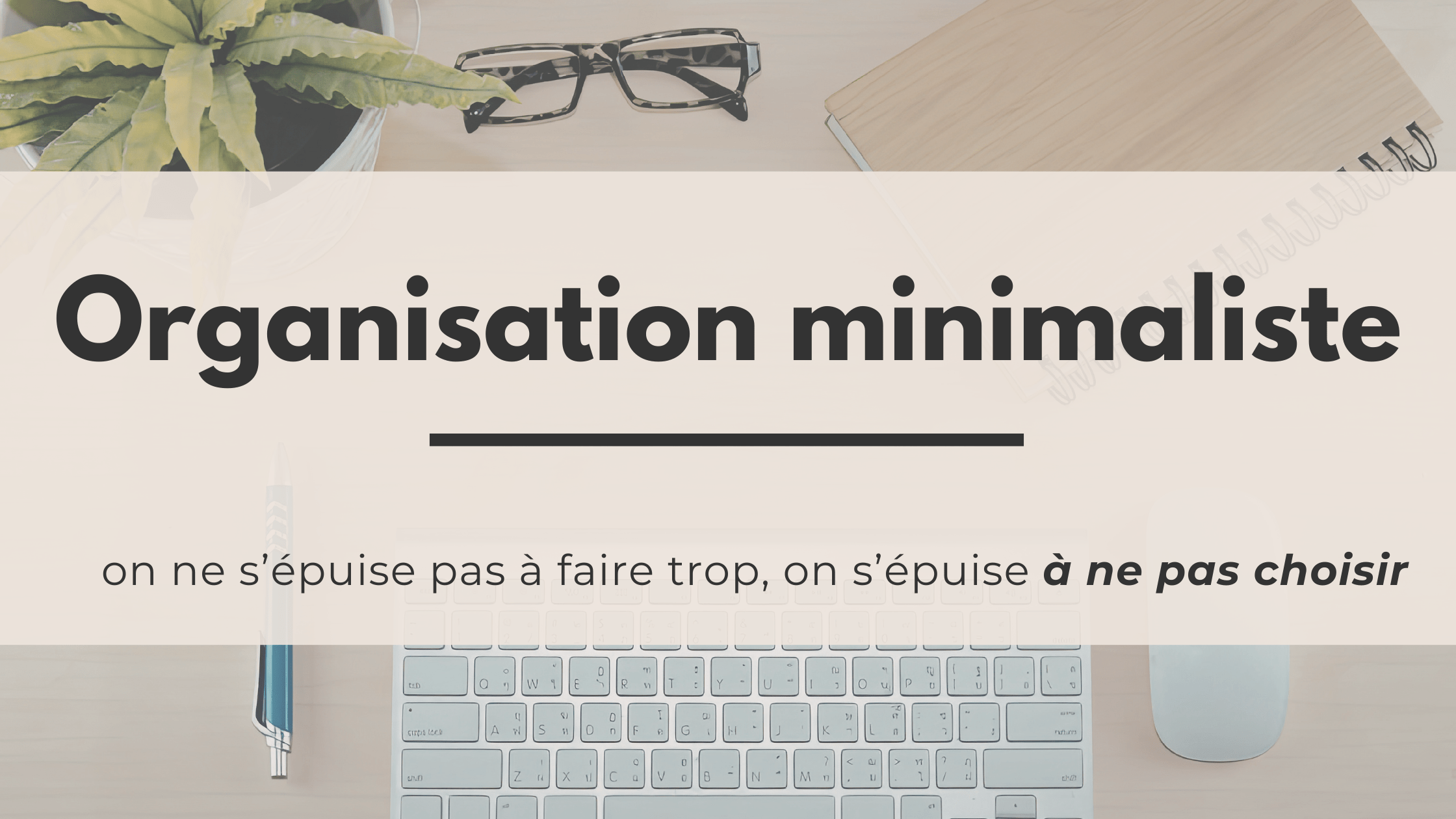 Organisation minimaliste : arrêter de gérer, commencer à trancher