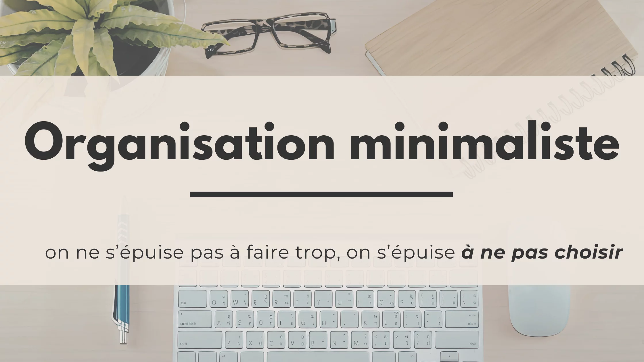 Organisation minimaliste : arrêter de gérer, commencer à trancher